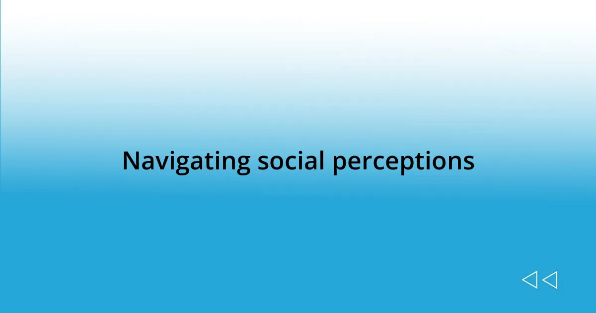 Navigating social perceptions